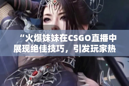 “火爆妹妹在CSGO直播中展现绝佳技巧，引发玩家热议”