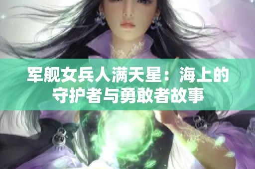 军舰女兵人满天星：海上的守护者与勇敢者故事