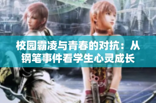 校园霸凌与青春的对抗：从钢笔事件看学生心灵成长