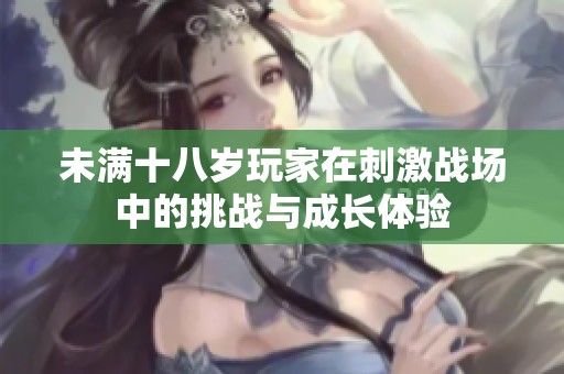 未满十八岁玩家在刺激战场中的挑战与成长体验
