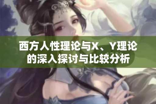 西方人性理论与X、Y理论的深入探讨与比较分析
