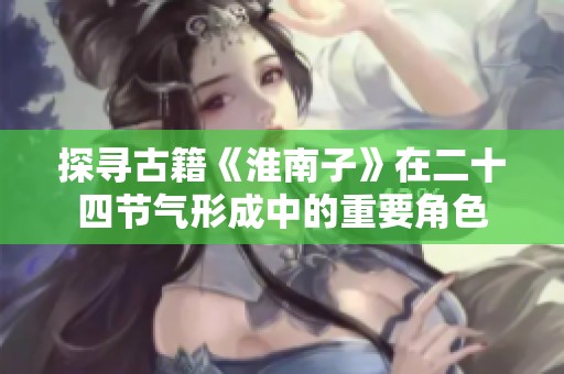 探寻古籍《淮南子》在二十四节气形成中的重要角色