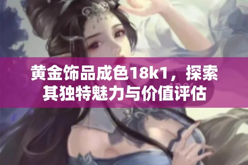 黄金饰品成色18k1，探索其独特魅力与价值评估