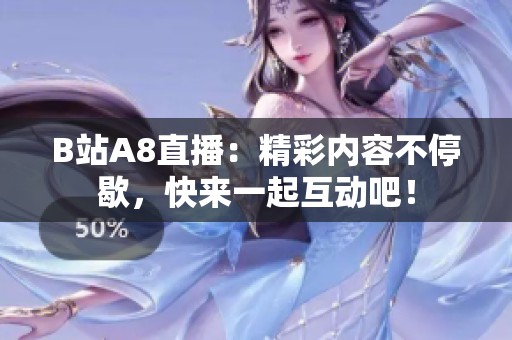 B站A8直播：精彩内容不停歇，快来一起互动吧！