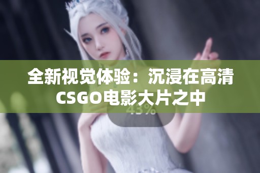 全新视觉体验：沉浸在高清CSGO电影大片之中