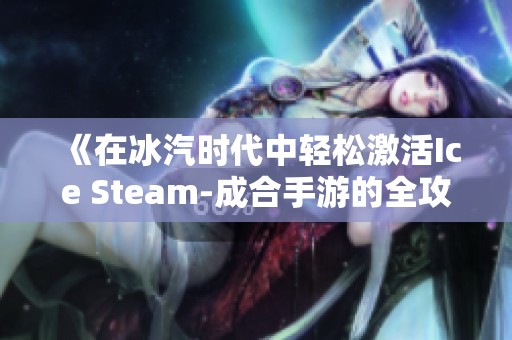 《在冰汽时代中轻松激活Ice Steam-成合手游的全攻略》