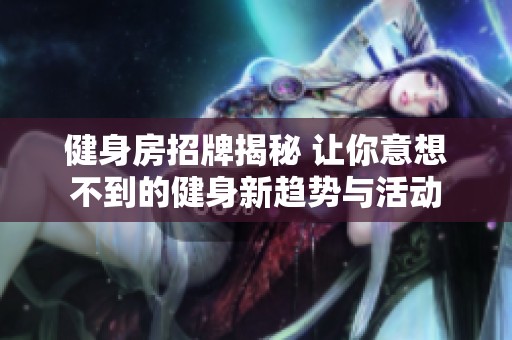 健身房招牌揭秘 让你意想不到的健身新趋势与活动