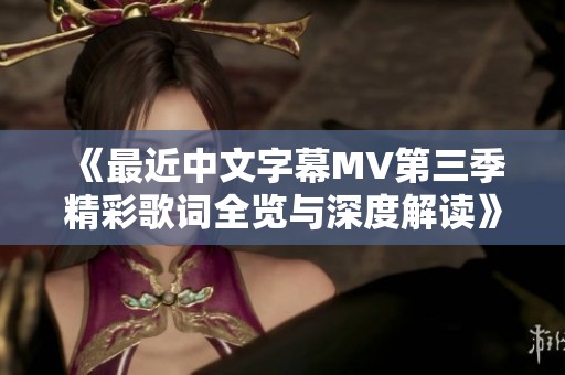 《最近中文字幕MV第三季精彩歌词全览与深度解读》
