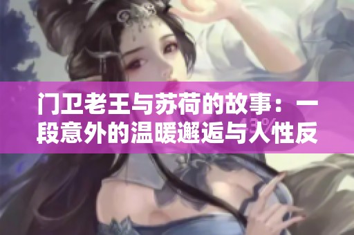 门卫老王与苏荷的故事：一段意外的温暖邂逅与人性反思