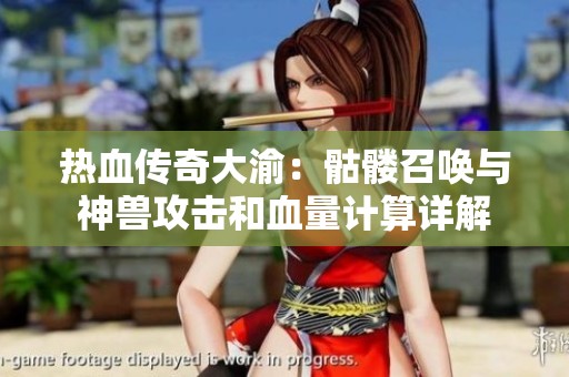 热血传奇大渝：骷髅召唤与神兽攻击和血量计算详解