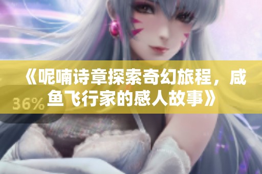 《呢喃诗章探索奇幻旅程，咸鱼飞行家的感人故事》