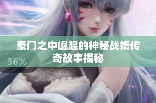 豪门之中崛起的神秘战婿传奇故事揭秘