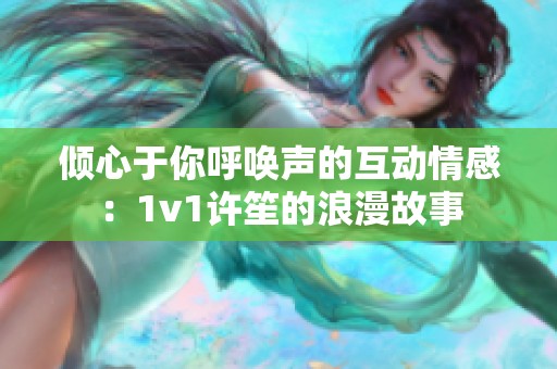 倾心于你呼唤声的互动情感：1v1许笙的浪漫故事
