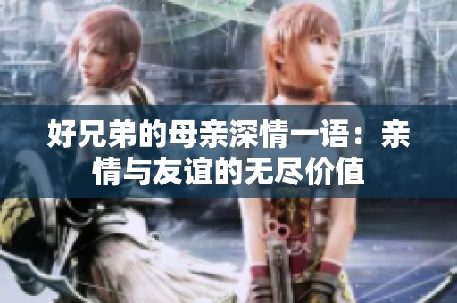 好兄弟的母亲深情一语：亲情与友谊的无尽价值