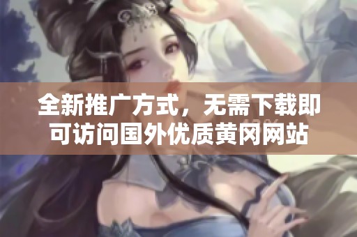 全新推广方式，无需下载即可访问国外优质黄冈网站