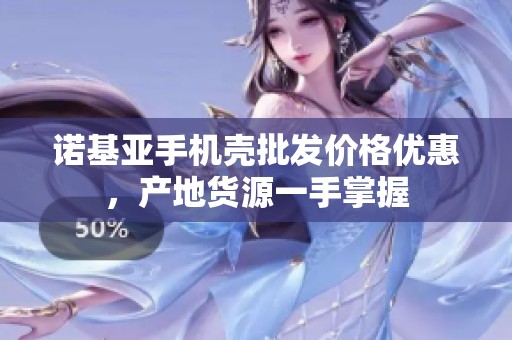诺基亚手机壳批发价格优惠，产地货源一手掌握
