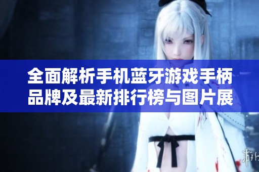 全面解析手机蓝牙游戏手柄品牌及最新排行榜与图片展示