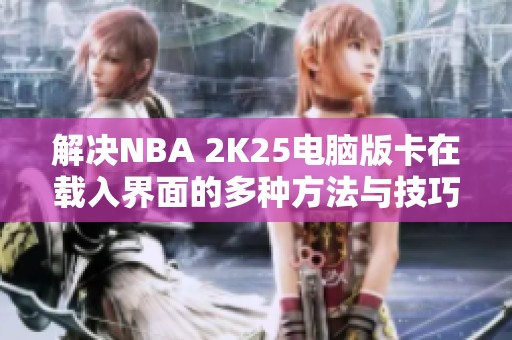 解决NBA 2K25电脑版卡在载入界面的多种方法与技巧