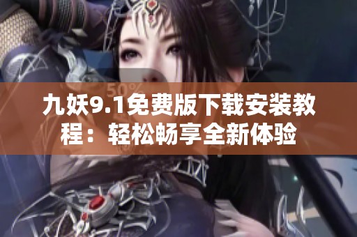 九妖9.1免费版下载安装教程：轻松畅享全新体验