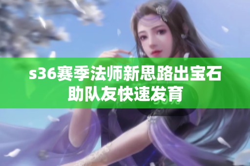 s36赛季法师新思路出宝石助队友快速发育