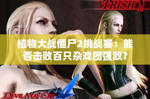 植物大战僵尸2挑战赛：能否击败百只杂戏团强敌？