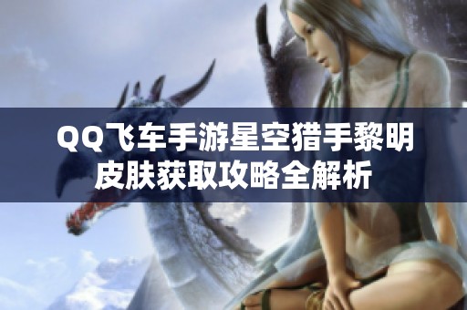 QQ飞车手游星空猎手黎明皮肤获取攻略全解析
