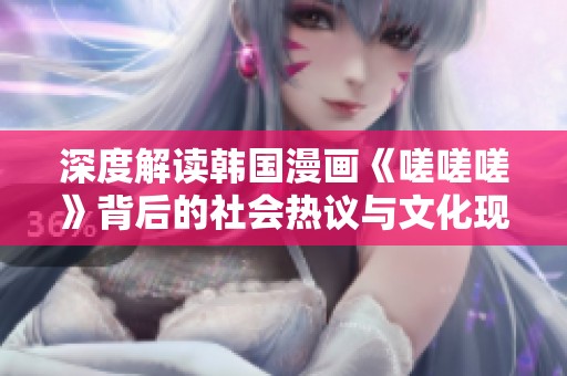 深度解读韩国漫画《嗟嗟嗟》背后的社会热议与文化现象