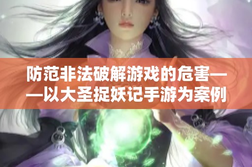 防范非法破解游戏的危害——以大圣捉妖记手游为案例解析
