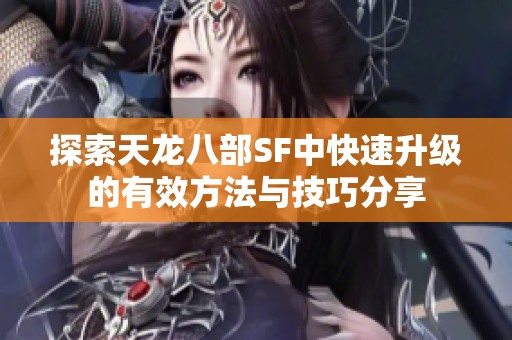 探索天龙八部SF中快速升级的有效方法与技巧分享