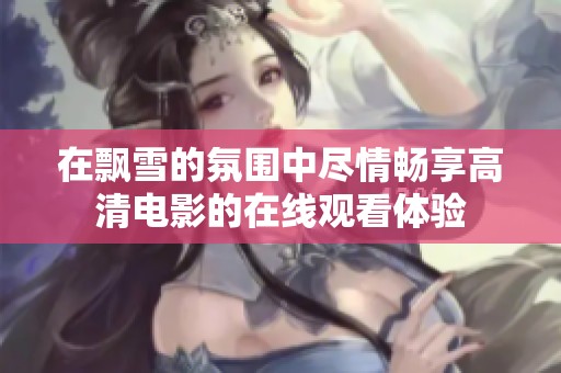 在飘雪的氛围中尽情畅享高清电影的在线观看体验