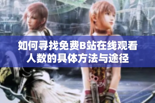 如何寻找免费B站在线观看人数的具体方法与途径