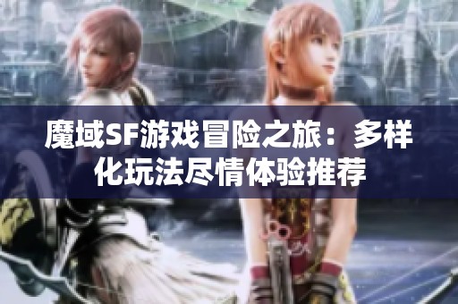 魔域SF游戏冒险之旅：多样化玩法尽情体验推荐