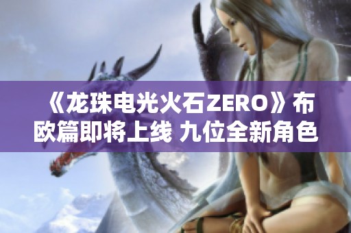 《龙珠电光火石ZERO》布欧篇即将上线 九位全新角色首次现身