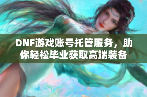 DNF游戏账号托管服务，助你轻松毕业获取高端装备