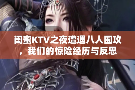 闺蜜KTV之夜遭遇八人围攻，我们的惊险经历与反思