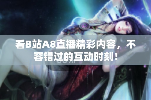 看B站A8直播精彩内容，不容错过的互动时刻！
