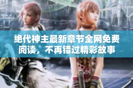 绝代神主最新章节全网免费阅读，不再错过精彩故事