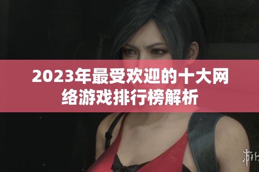 2023年最受欢迎的十大网络游戏排行榜解析