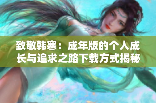 致敬韩寒：成年版的个人成长与追求之路下载方式揭秘