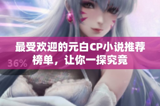 最受欢迎的元白CP小说推荐榜单，让你一探究竟