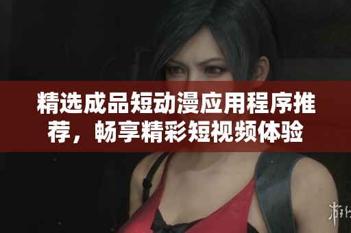 精选成品短动漫应用程序推荐，畅享精彩短视频体验