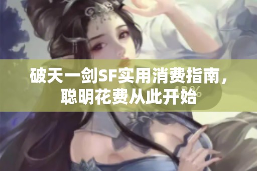 破天一剑SF实用消费指南，聪明花费从此开始