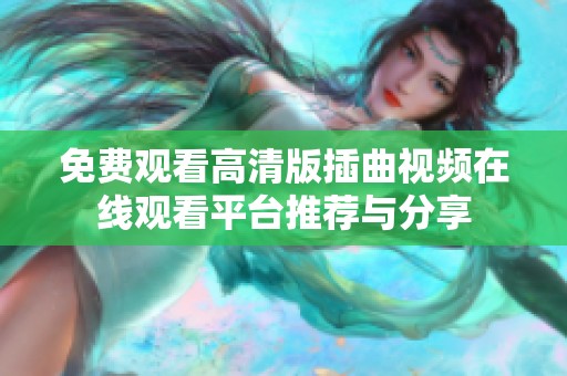 免费观看高清版插曲视频在线观看平台推荐与分享