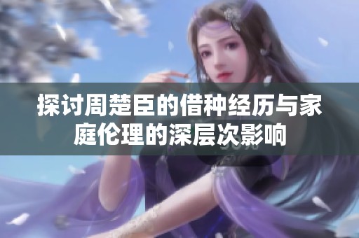 探讨周楚臣的借种经历与家庭伦理的深层次影响
