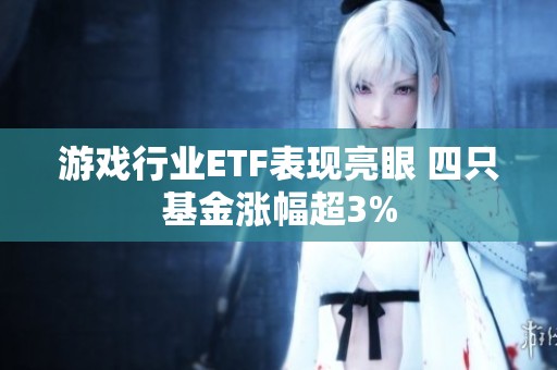 游戏行业ETF表现亮眼 四只基金涨幅超3%
