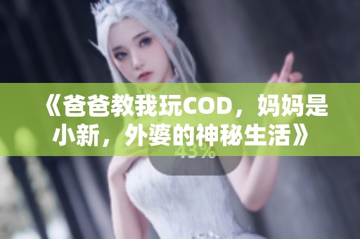 《爸爸教我玩COD，妈妈是小新，外婆的神秘生活》