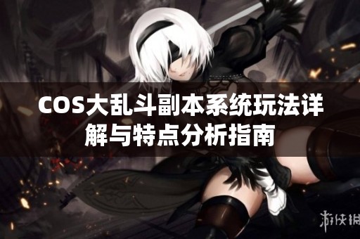 COS大乱斗副本系统玩法详解与特点分析指南