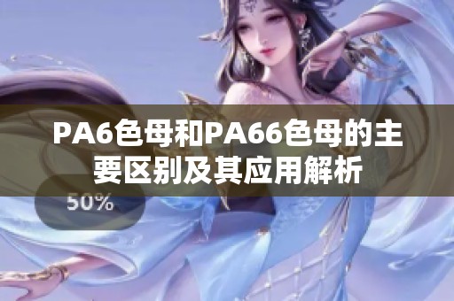 PA6色母和PA66色母的主要区别及其应用解析