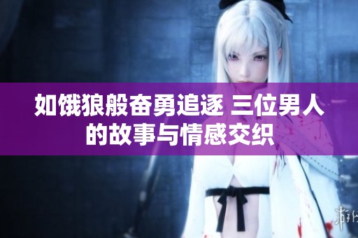 如饿狼般奋勇追逐 三位男人的故事与情感交织