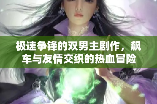 极速争锋的双男主剧作，飙车与友情交织的热血冒险